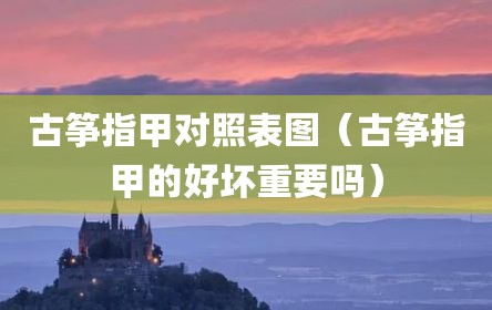 古筝指甲对照表图（古筝指甲的好坏重要吗）