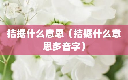 拮据什么意思（拮据什么意思多音字）