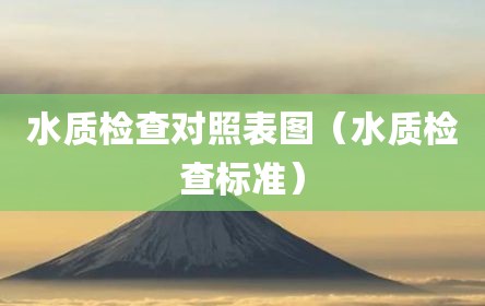 水质检查对照表图（水质检查标准）