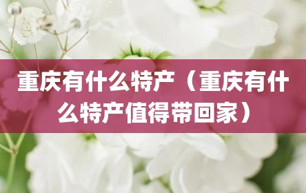 重庆有什么特产（重庆有什么特产值得带回家）