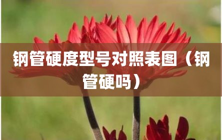 钢管硬度型号对照表图（钢管硬吗）
