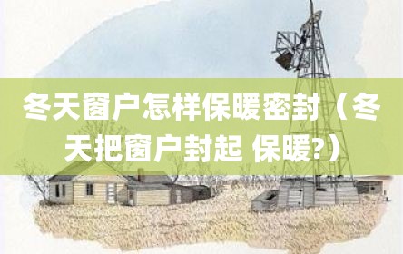冬天窗户怎样保暖密封（冬天把窗户封起 保暖?）
