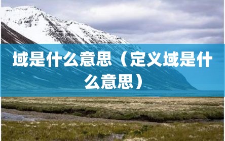 域是什么意思（定义域是什么意思）