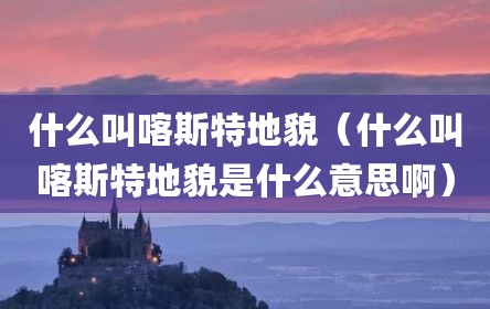 什么叫喀斯特地貌（什么叫喀斯特地貌是什么意思啊）