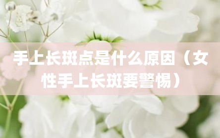 手上长斑点是什么原因（女性手上长斑要警惕）