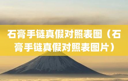 石膏手链真假对照表图（石膏手链真假对照表图片）