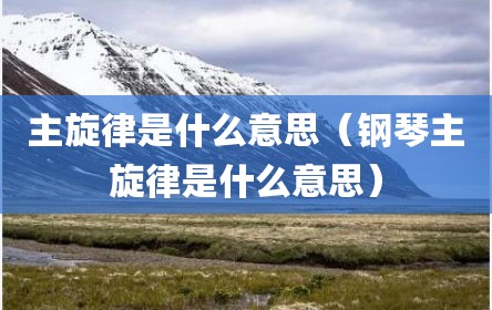 主旋律是什么意思（钢琴主旋律是什么意思）