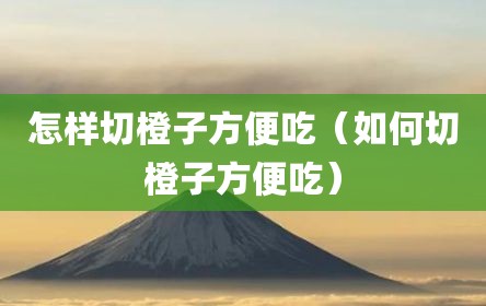 怎样切橙子方便吃（如何切橙子方便吃）