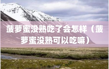 菠萝蜜没熟吃了会怎样（菠萝蜜没熟可以吃嘛）