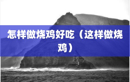 怎样做烧鸡好吃（这样做烧鸡）