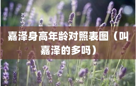 嘉泽身高年龄对照表图（叫嘉泽的多吗）