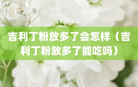 吉利丁粉放多了会怎样（吉利丁粉放多了能吃吗）