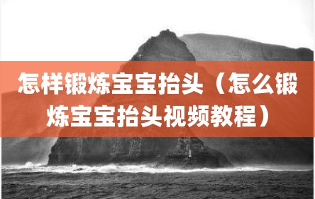 怎样锻炼宝宝抬头（怎么锻炼宝宝抬头视频教程）