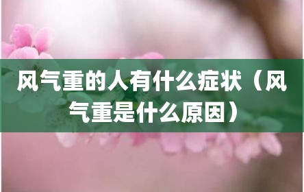 风气重的人有什么症状（风气重是什么原因）