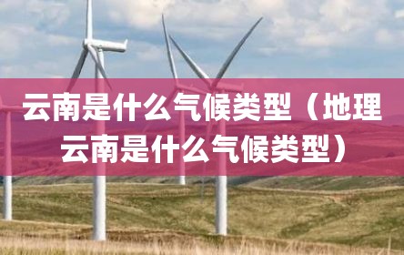 云南是什么气候类型（地理云南是什么气候类型）