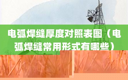 电弧焊缝厚度对照表图（电弧焊缝常用形式有哪些）