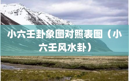 小六壬卦象图对照表图（小六壬风水卦）