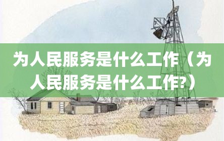 为人民服务是什么工作（为人民服务是什么工作?）