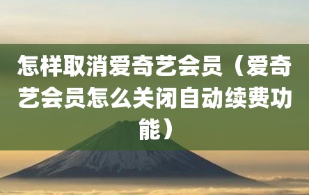 怎样取消爱奇艺会员（爱奇艺会员怎么关闭自动续费功能）