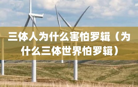 三体人为什么害怕罗辑（为什么三体世界怕罗辑）