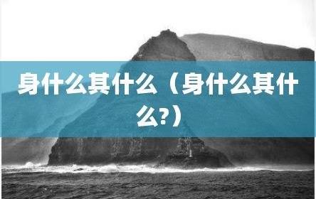 身什么其什么（身什么其什么?）