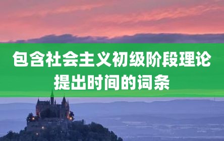 包含社会主义初级阶段理论提出时间的词条