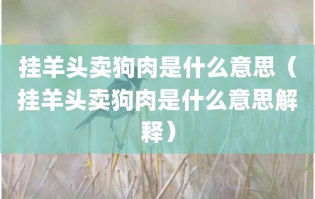 挂羊头卖狗肉是什么意思（挂羊头卖狗肉是什么意思解释）