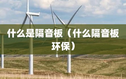 什么是隔音板（什么隔音板环保）