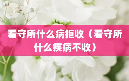 看守所什么病拒收（看守所什么疾病不收）