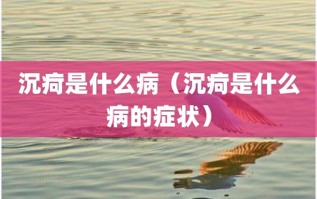 沉疴是什么病（沉疴是什么病的症状）