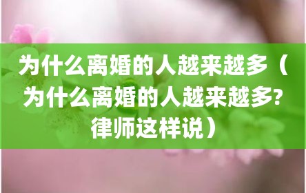 为什么离婚的人越来越多（为什么离婚的人越来越多?律师这样说）