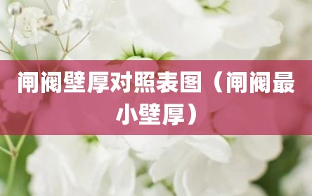 闸阀壁厚对照表图（闸阀最小壁厚）