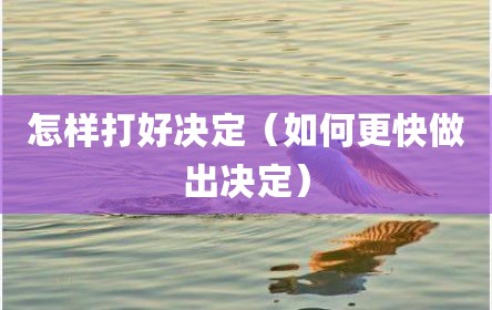 怎样打好决定（如何更快做出决定）