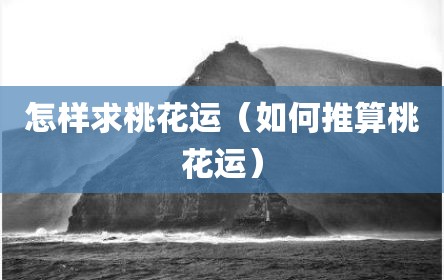 怎样求桃花运（如何推算桃花运）