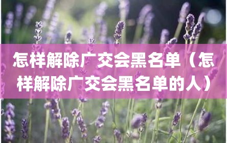 怎样解除广交会黑名单（怎样解除广交会黑名单的人）
