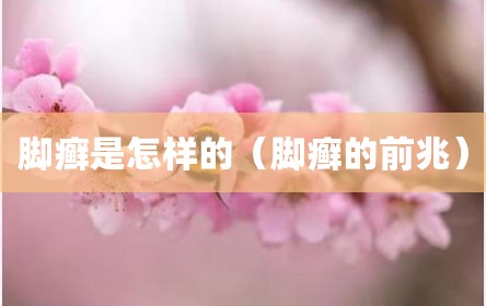 脚癣是怎样的（脚癣的前兆）