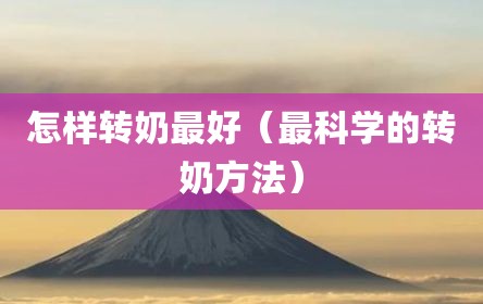 怎样转奶最好（最科学的转奶方法）