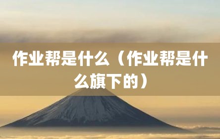 作业帮是什么（作业帮是什么旗下的）