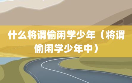 什么将谓偷闲学少年（将谓偷闲学少年中）