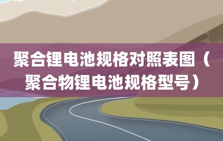 聚合锂电池规格对照表图（聚合物锂电池规格型号）