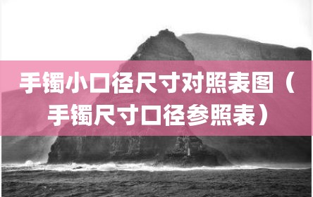 手镯小口径尺寸对照表图（手镯尺寸口径参照表）