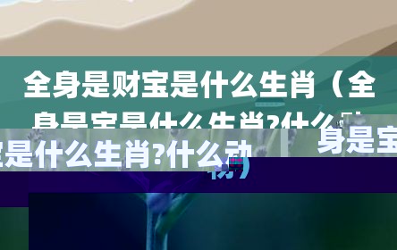 全身是财宝是什么生肖（全身是宝是什么生肖?什么动物）