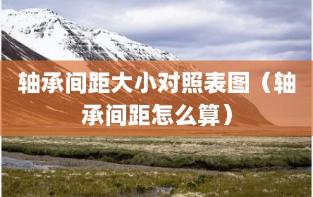轴承间距大小对照表图（轴承间距怎么算）