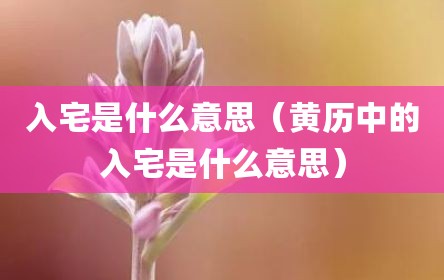 入宅是什么意思（黄历中的入宅是什么意思）