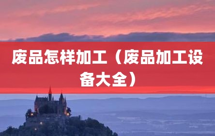 废品怎样加工（废品加工设备大全）