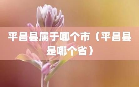 平昌县属于哪个市（平昌县是哪个省）