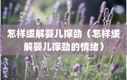 怎样缓解婴儿撑劲（怎样缓解婴儿撑劲的情绪）