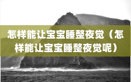 怎样能让宝宝睡整夜觉（怎样能让宝宝睡整夜觉呢）