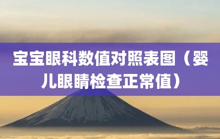 宝宝眼科数值对照表图（婴儿眼睛检查正常值）