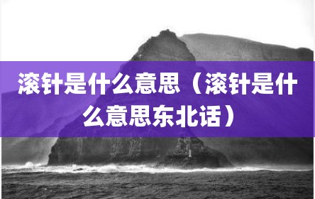 滚针是什么意思（滚针是什么意思东北话）